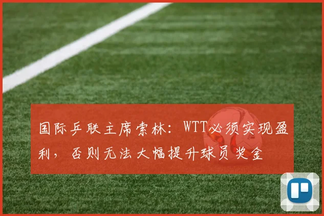 国际乒联主席索林：WTT必须实现盈利，否则无法大幅提升球员奖金