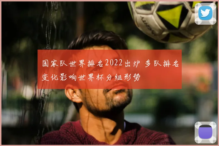 国家队世界排名2022出炉 多队排名变化影响世界杯分组形势