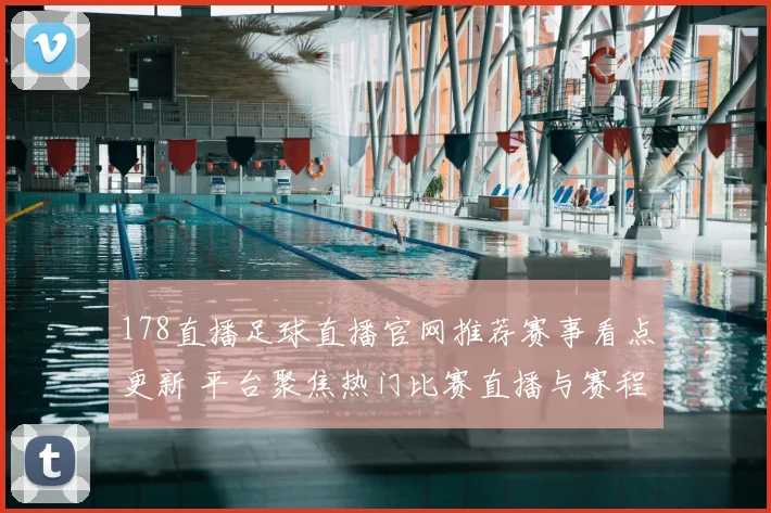 178直播足球直播官网推荐赛事看点更新 平台聚焦热门比赛直播与赛程安排