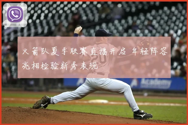 火箭队夏季联赛直播开启 年轻阵容亮相检验新秀表现