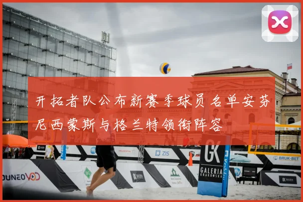 开拓者队公布新赛季球员名单安芬尼西蒙斯与格兰特领衔阵容