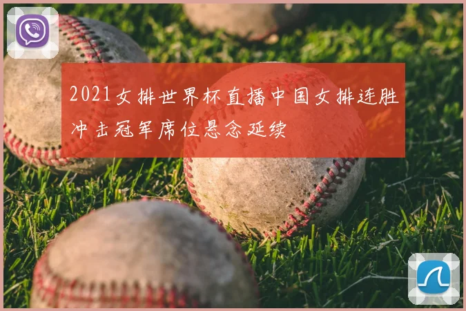 2021女排世界杯直播中国女排连胜冲击冠军席位悬念延续