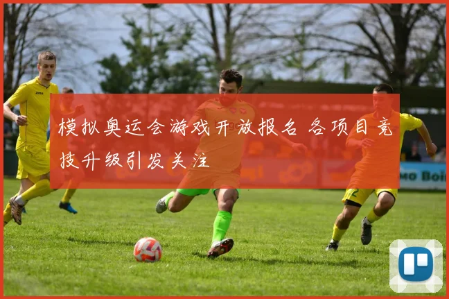 模拟奥运会游戏开放报名 各项目竞技升级引发关注
