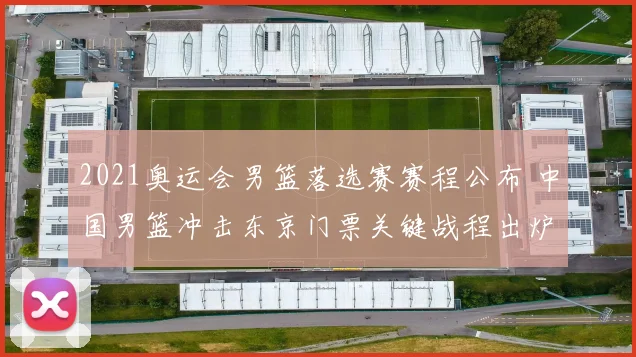 2021奥运会男篮落选赛赛程公布 中国男篮冲击东京门票关键战程出炉