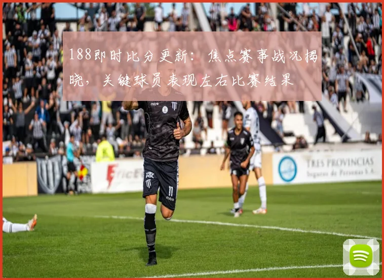 188即时比分更新：焦点赛事战况揭晓，关键球员表现左右比赛结果