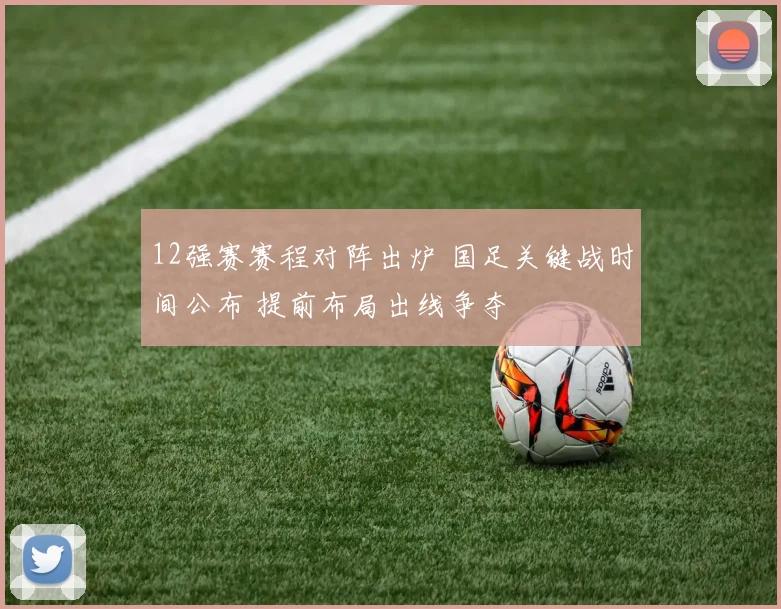 12强赛赛程对阵出炉 国足关键战时间公布 提前布局出线争夺