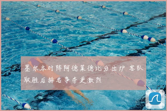 墨尔本对阵阿德莱德比分出炉 客队取胜后排名争夺更激烈