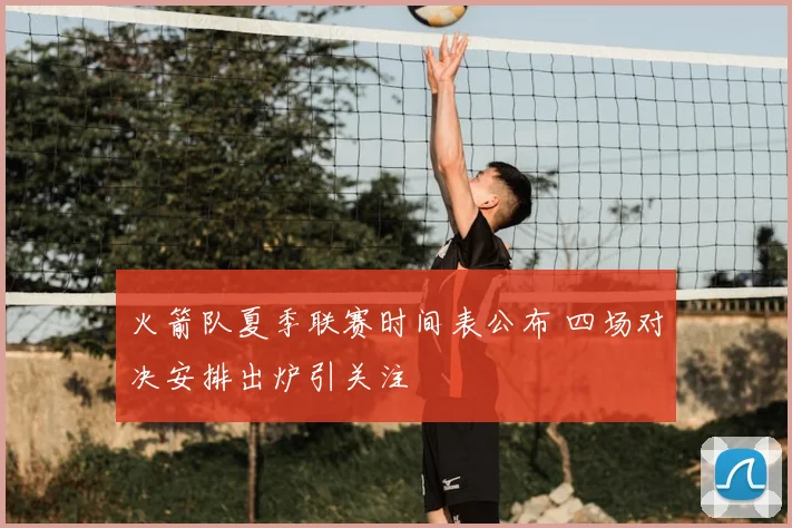 火箭队夏季联赛时间表公布 四场对决安排出炉引关注