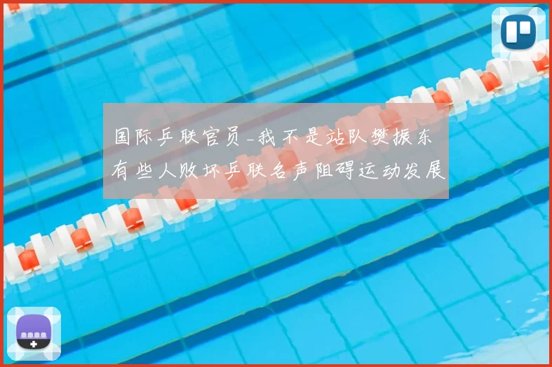 国际乒联官员_我不是站队樊振东 有些人败坏乒联名声阻碍运动发展